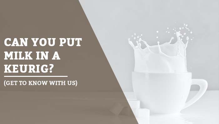 Can You Put Milk In A Keurig?(Get To Know With Us):