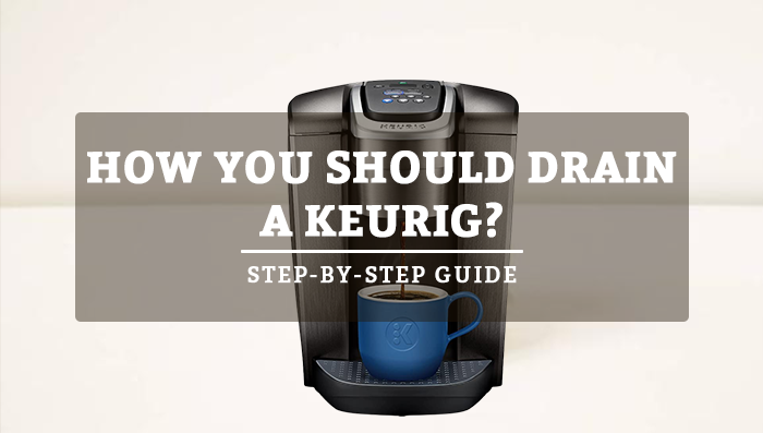 How You Should Drain A Keurig? (Step-By-Step Guide):