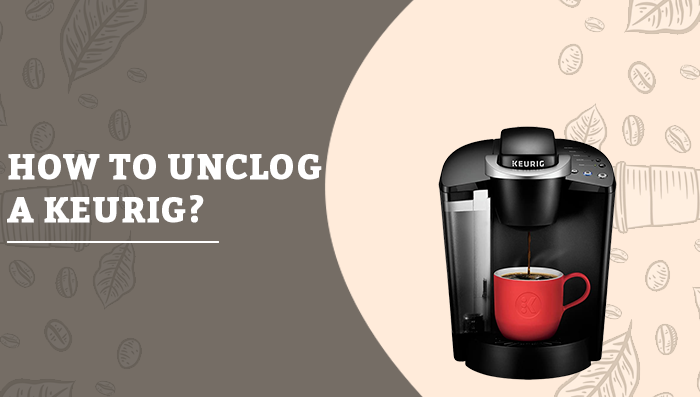 How To Unclog A Keurig Coffee Maker (Step-By-Step Guide)