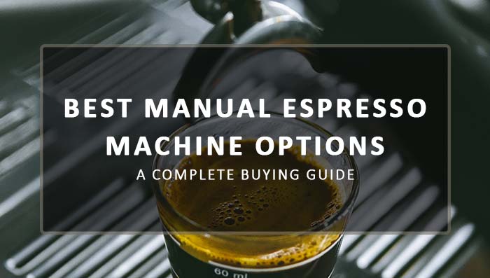 7 Best Manual Espresso Machine Options: A Complete Buying Guide!
