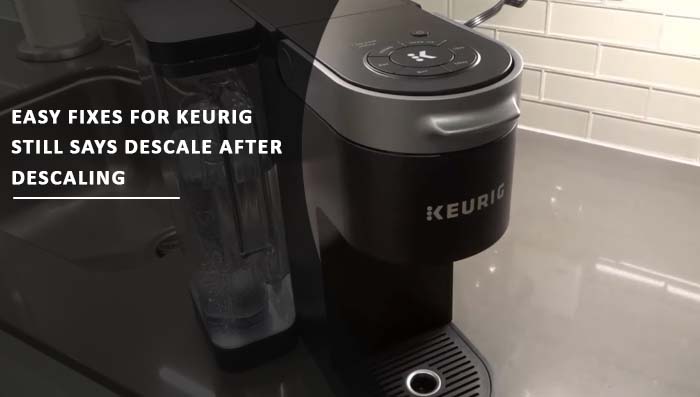 Easy Fixes For Keurig Still Says Descale After Descaling
