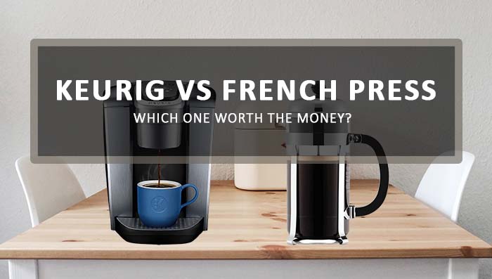 Keurig Vs French Press: Which One Worth The Money?