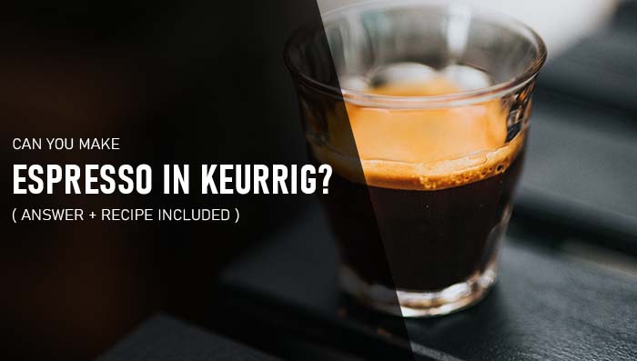 Can You Make Espresso In A Keurig? ( Answer + Recipe Included )