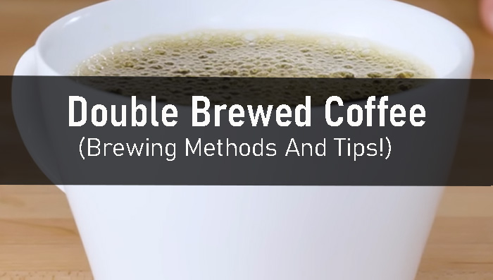 Double Brewed Coffee: Brewing Methods And Tips!