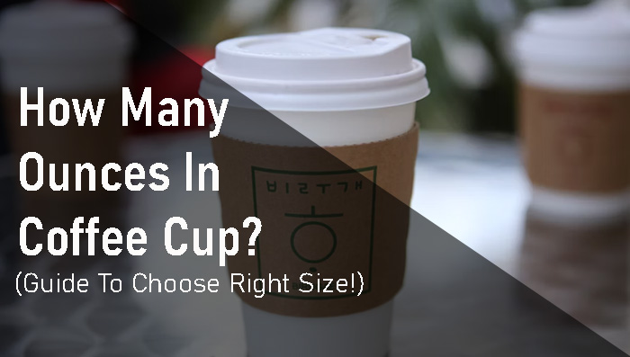 How Many Ounces In Coffee Cup? (Guide To Choose Right Size!)